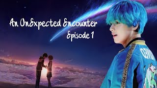 BTS  Kim Tae Hyung FF  An Unexpected Encounter  Episode 1 [upl. by Ellennahs]