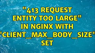 quot413 Request Entity Too Largequot in Nginx with quotclientmaxbodysizequot set 3 Solutions [upl. by Emmott]