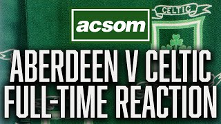 Aberdeen v Celtic  LIVE FullTime Reaction  A Celtic State of Mind  ACSOM [upl. by Queenie]