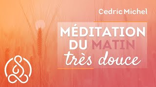 Méditation très douce pour le MATIN 🎧🎙 Cédric Michel [upl. by Neeven]