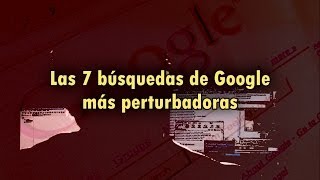 Las 7 búsquedas más perturbadoras hechas en Google [upl. by Adniled]