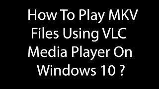 How To Play MKV Files Using VLC Media Player On Windows 10 [upl. by Ahouh]